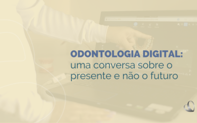 ODONTOLOGIA DIGITAL: uma conversa sobre o presente e não o futuro